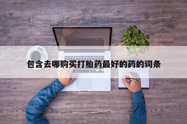 堕胎药微信有谁买微信包含去哪购买打胎药最好的药的词条