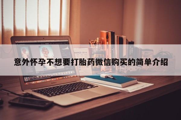 堕胎药微信有谁买微信意外怀孕不想要打胎药微信购买的简单介绍