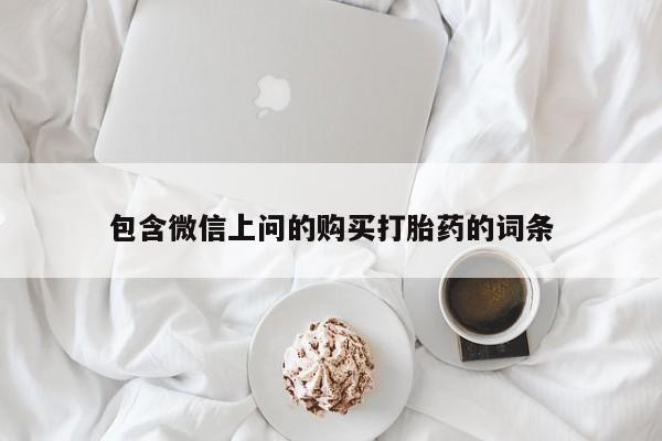 堕胎药微信有谁买微信包含微信上问的购买打胎药的词条