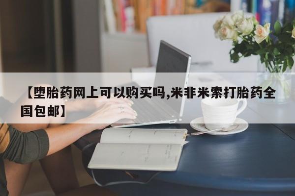 堕胎药微信有谁买微信【堕胎药网上可以购买吗,米非米索打胎药全国包邮】