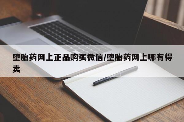 堕胎药微信有谁买微信堕胎药网上正品购买微信/堕胎药网上哪有得卖