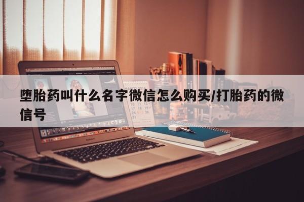 堕胎药微信有谁买微信堕胎药叫什么名字微信怎么购买/打胎药的微信号