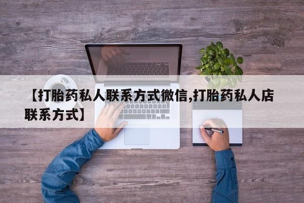 堕胎药微信有谁买微信【打胎药私人联系方式微信,打胎药私人店 联系方式】