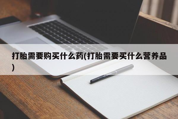 堕胎药微信有谁买微信打胎需要购买什么药(打胎需要买什么营养品)