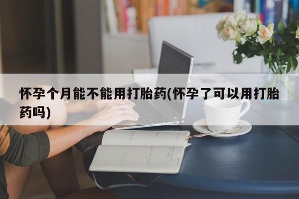 堕胎药微信有谁买微信怀孕个月能不能用打胎药(怀孕了可以用打胎药吗)