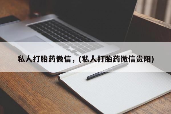 堕胎药微信有谁买微信私人打胎药微信，(私人打胎药微信贵阳)