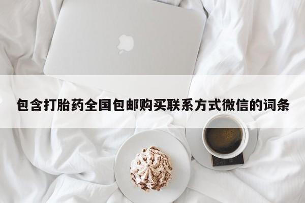 堕胎药微信有谁买微信包含打胎药全国包邮购买联系方式微信的词条
