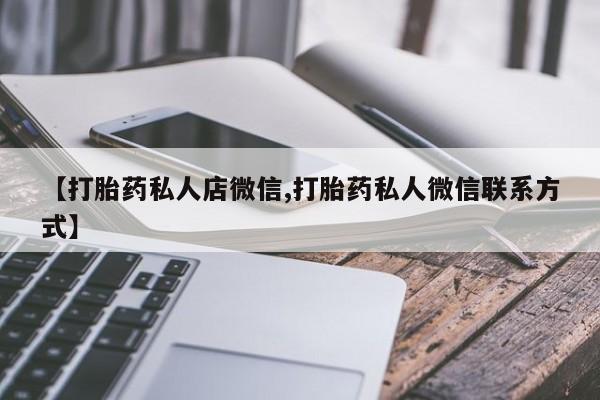 堕胎药微信有谁买微信【打胎药私人店微信,打胎药私人微信联系方式】