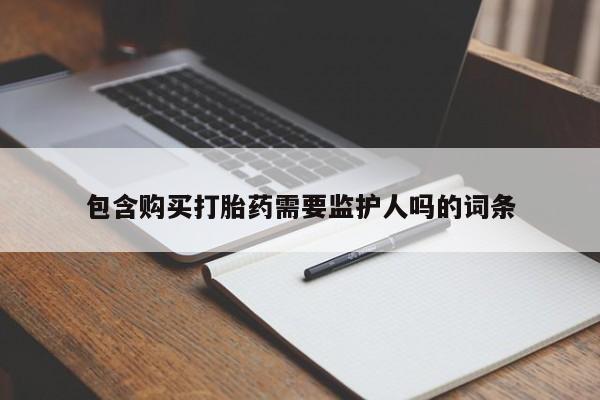 堕胎药微信有谁买微信包含购买打胎药需要监护人吗的词条