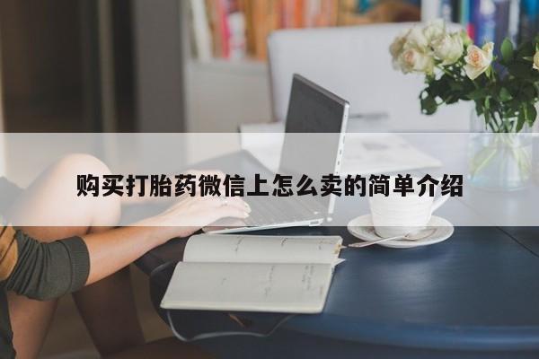 堕胎药微信有谁买微信购买打胎药微信上怎么卖的简单介绍